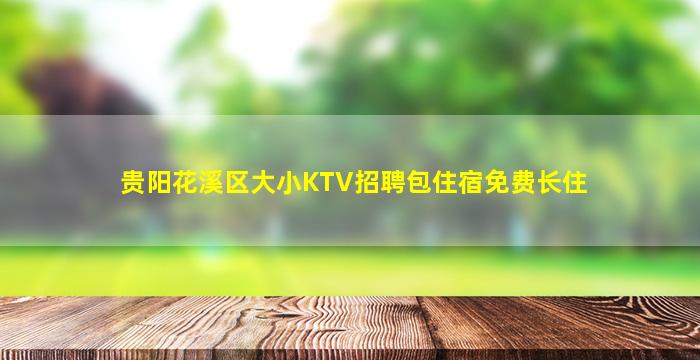 贵阳花溪区大小KTV招聘包住宿免费长住